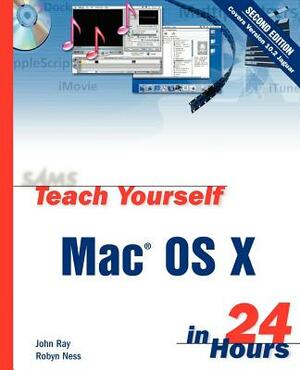 Sams Teach Yourself Mac OS X in 24 Hours by Robyn Ness, John Ray