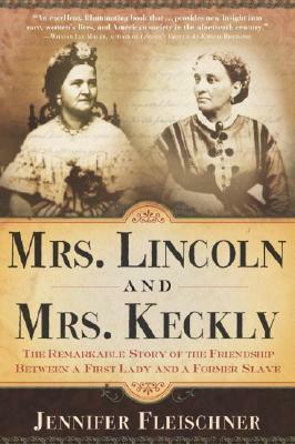 Mrs. Lincoln and Mrs. Keckly: The Remarkable Story of the Friendship Between a First Lady and a Former Slave by Jennifer Fleischner