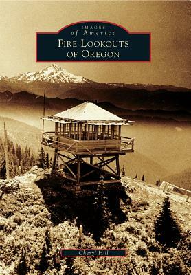 Fire Lookouts of Oregon by Cheryl Hill