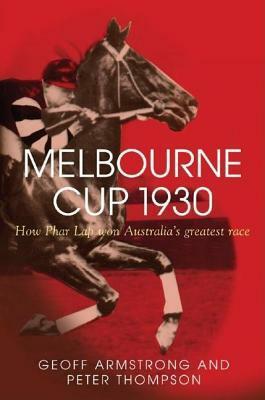 Melbourne Cup 1930: How Phar Lap Won Australia's Greatest Race by Geoff Armstrong, Peter Thompson