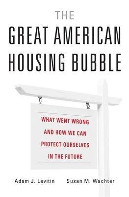 The Great American Housing Bubble: What Went Wrong and How We Can Protect Ourselves in the Future by Susan M. Wachter, Adam J. Levitin