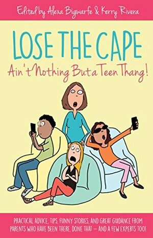 Lose the Cape: Ain't Nothing but a Teen Thang by Summer Smith, Kerry Rivera, Katherine Mikkelson, Darren Horne, Christine Carter, Alexa Bigwarfe, Jeanine Lebsack, Tiffany Benyacko, Christina Surretsky, Echo Aspnes