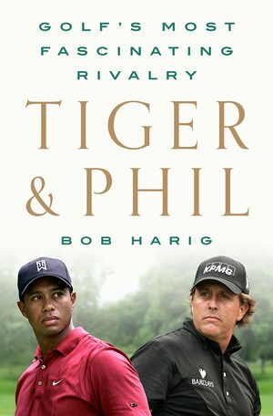 Tiger & Phil: Golf's Most Fascinating Rivalry by Bob Harig