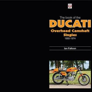 The Book of Ducati Overhead Camshaft Singles: 1955-1974 by Ian Falloon