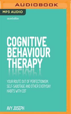 Cognitive Behaviour Therapy: Your Route Out of Perfectionism, Self-Sabotage and Other Everyday Habits with CBT by Avy Joseph