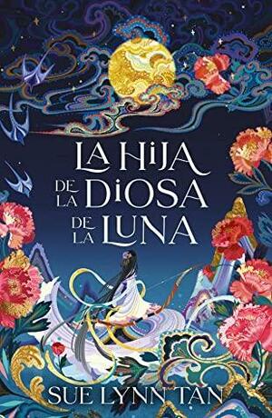 La hija de la diosa de la luna by Sue Lynn Tan, Sue Lynn Tan