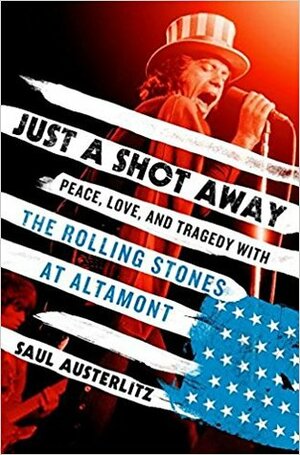 Just a Shot Away: Peace, Love, and Tragedy with the Rolling Stones at Altamont by Saul Austerlitz