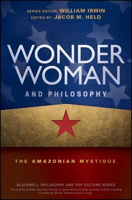 Wonder Woman and Philosophy: The Amazonian Mystique by 