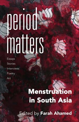 Period Matters: Menstruation in South Asia by Farah Ahamed