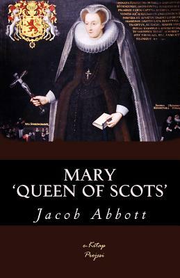 Mary Queen of Scots: [Illustrated & Engraved & Mapped] by Jacob Abbott