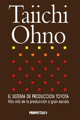 El Sistema de Produccion Toyota: Mas alla de la produccion a gran escala by Taiichi Ohno