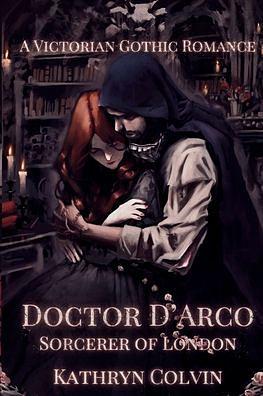 Doctor D'Arco, Sorcerer of London: A Victorian Gothic Romance by Kathryn Colvin