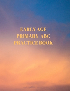 Early Age Primary ABC Practice Book: Beginner's English Handwriting Book 110 Pages of 8.5 Inch X 11 Inch Wide and Intermediate Lines with Pages for Ea by Larry Sparks