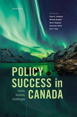 Policy Success in Canada: Cases, Lessons, Challenges by Grace Skogstad, Evert A. Lindquist, Paul t' Hart, Geneviève Tellier, Paul t' Hart, Michael Howlett