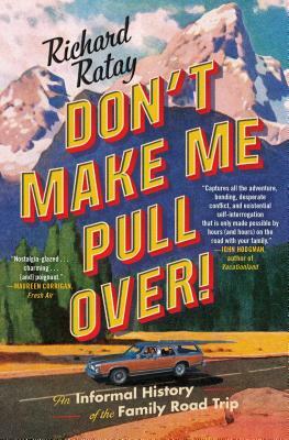 Don't Make Me Pull Over!: An Informal History of the Family Road Trip by Richard Ratay