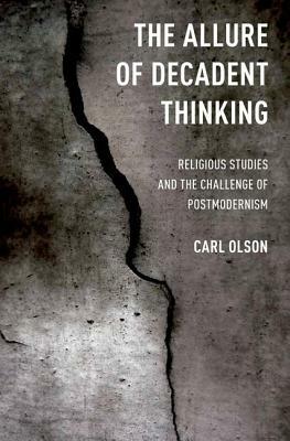 The Allure of Decadent Thinking: Religious Studies and the Challenge of Postmodernism by Carl Olson