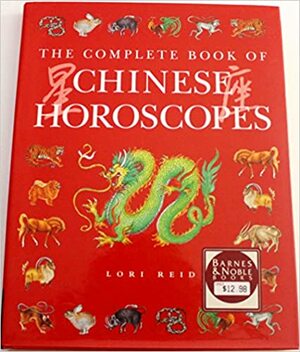 The Complete Book of Chinese Horoscopes by Lori Reid