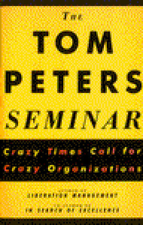 The Tom Peters Seminar: Crazy Times Call for Crazy Organizations by Tom Peters