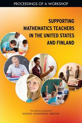 Supporting Mathematics Teachers in the United States and Finland: Proceedings of a Workshop by Board on International Scientific Organi, Policy and Global Affairs, National Academies of Sciences Engineeri