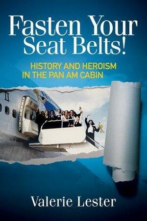 Fasten Your Seat Belts! History and Heroism in the Pan Am Cabin by Valerie Lester