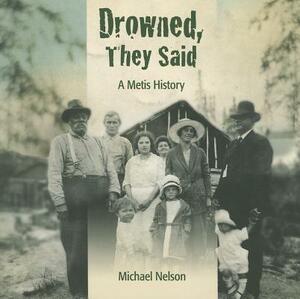 Drowned, They Said: A Metis History by Michael Nelson