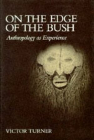 On the Edge of the Bush: Anthropology as Experience by Victor Turner