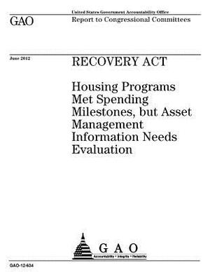 Recovery Act: housing programs met spending milestones, but asset management information needs evaluation: report to congressional c by U. S. Government Accountability Office