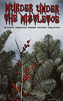 Murder Under the Mistletoe: Sherlock Holmes Adventures / Hercule Poirot Cases / Father Brown Mysteries / Arsene Lupin by Ellis Parker Butler, R. Austin Freeman, Robert Barr, Charles Dickens, Mabel Thorne, Maurice Leblanc, A.E.W. Mason, Agatha Christie, Wilkie Collins, Anna Katharine Green, Mary Roberts Rinehart, Paul Thorne, G.K. Chesterton, Edgar Allan Poe, John Kendrick Bangs, E.W. Hornung, Edgar Wallace, Arthur Conan Doyle, Melville Davisson Post, Grace Livingston Hill, Victor L. Whitechurch