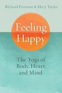 Feeling Happy: The Yoga of Body, Heart, and Mind by Richard Freeman, Mary Taylor