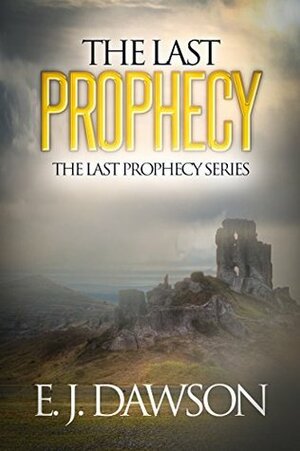 The Last Prophecy: The Last Prophecy Series by E.J. Dawson