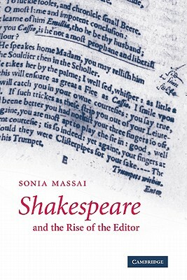 Shakespeare and the Rise of the Editor by Sonia Massai