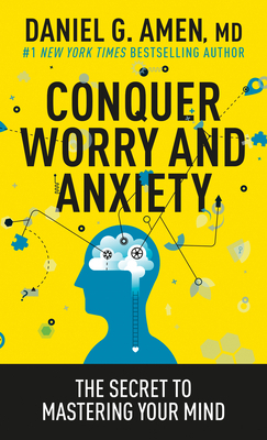 Conquer Worry and Anxiety: The Secret to Mastering Your Mind by Daniel G. Amen