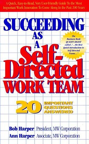 Succeeding as a Self-directed Work Team: 20 Important Questions Answered by Ann Harper, Bob Harper, R. L. Harper