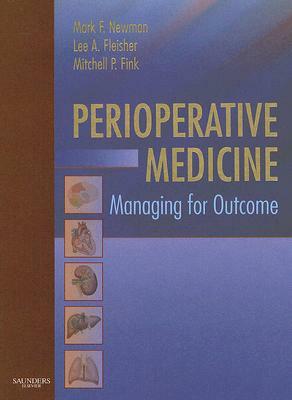 Perioperative Medicine: Managing for Outcome by Mitchell P. Fink, Lee A. Fleisher, Mark F. Newman