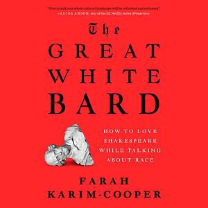 The Great White Bard: How to Love Shakespeare While Talking About Race by Farah Karim-Cooper