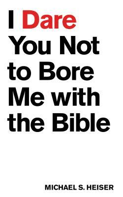 I Dare You Not to Bore Me with the Bible by Michael S. Heiser