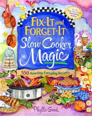 Fix-It and Forget-It Slow Cooker Magic: 550 Amazing Everyday Recipes by Phyllis Good