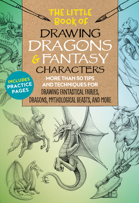 The Little Book of Drawing Dragons & Fantasy Characters: More Than 50 Tips and Techniques for Drawing Fantastical Fairies, Dragons, Mythological Beast by Bob Berry, Kythera of Anevern, Michael Dobrzycki