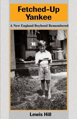 Fetched-Up Yankee: A New England Boyhood Remembered by Lewis Hill