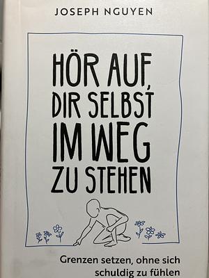 Hör auf, dir selbst im Weg zu stehen: Grenzen setzen, ohne sich schuldig zu fühlen | Grenzen setzen als Schlüssel zu Selbstachtung und innerem Frieden | Der Ratgeber im Handtaschenformat by Joseph Nguyen