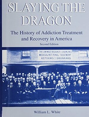 Slaying the Dragon: The History of Addiction Treatment and Recovery in America by William L. White