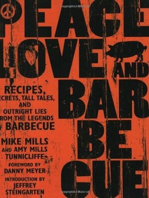 Peace, Love, & Barbecue: Recipes, Secrets, Tall Tales, and Outright Lies from the Legends of Barbecue by Mike Mills, Amy Mills Tunnicliffe