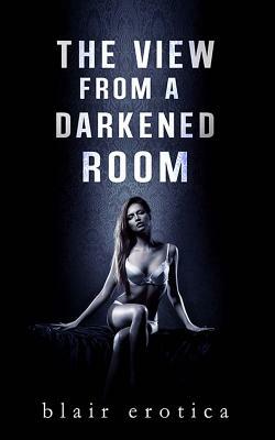 The View From a Darkened Room: An Erotic Short Story by Blair Erotica