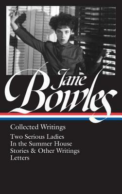 Collected Writings: Two Serious Ladies / In the Summer House / Stories & Other Writings / Letters by Millicent Dillon, Jane Bowles