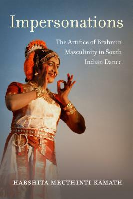 Impersonations: The Artifice of Brahmin Masculinity in South Indian Dance by Harshita Mruthinti Kamath