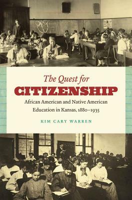 The Quest for Citizenship: African American and Native American Education in Kansas, 1880-1935 by Kim Cary Warren