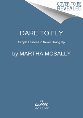 Dare to Fly: Simple Lessons in Never Giving Up by Martha McSally