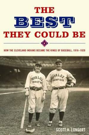 The Best They Could Be: How the Cleveland Indians became the Kings of Baseball, 1916-1920 by Scott H. Longert