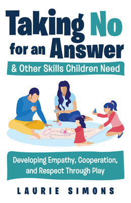 Taking No for an Answer and Other Skills Children Need: Developing Empathy, Cooperation, and Respect Through Play by Laurie Simons