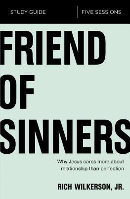 Friend of Sinners Study Guide: Why Jesus Cares More about Relationship Than Perfection by Rich Wilkerson Jr